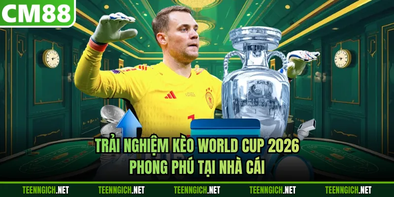 Trải nghiệm kèo World Cup 2026 phong phú tại nhà cái